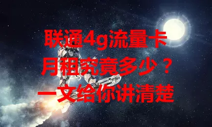 联通4g流量卡月租究竟多少?一文给你讲清楚