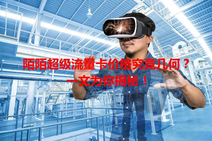 陌陌超级流量卡价格究竟几何?一文为你揭秘!