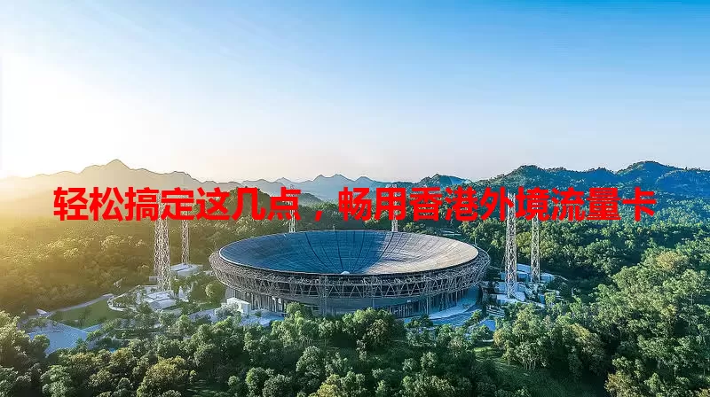 轻松搞定这几点,畅用香港外境流量卡