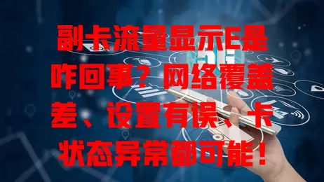 副卡流量显示E是咋回事?网络覆盖差、设置有误、卡状态异常都可能!