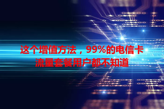 这个增值方法,99%的电信卡流量套餐用户都不知道
