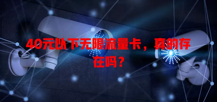 40元以下无限流量卡,真的存在吗?