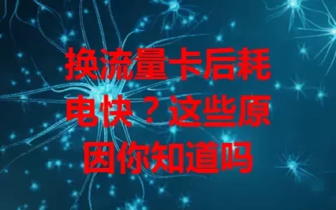 换流量卡后耗电快？这些原因你知道吗