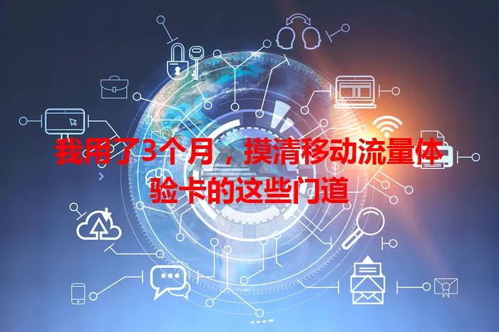 我用了3个月,摸清移动流量体验卡的这些门道