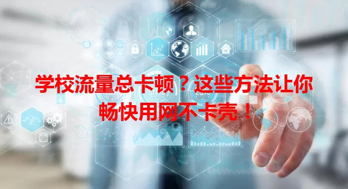 学校流量总卡顿?这些方法让你畅快用网不卡壳!