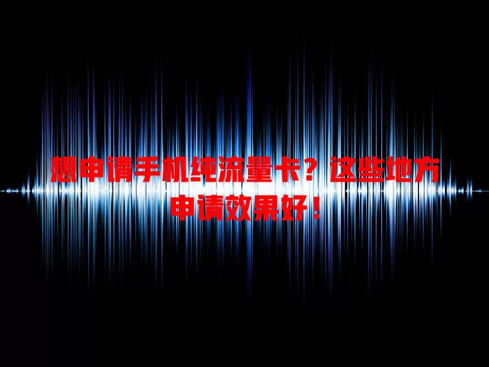 想申请手机纯流量卡?这些地方申请效果好!