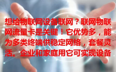 想给物联网设备联网？联网物联网流量卡是关键！它优势多，能为多类终端供稳定网络，套餐灵活。企业和家庭用它可实现设备智能化升级，选卡时要考虑网络、套餐、稳定性等因素。