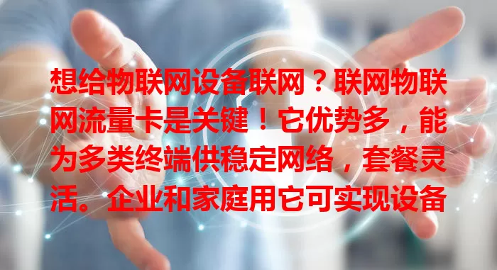 想给物联网设备联网?联网物联网流量卡是关键!它优势多,能为多类终端供稳定网络,套餐灵活。企业和家庭用它可实现设备智能化升级,选卡时要考虑网络、套餐、稳定性等因素。