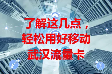了解这几点,轻松用好移动武汉流量卡