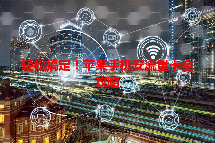 轻松搞定!苹果手机安流量卡全攻略