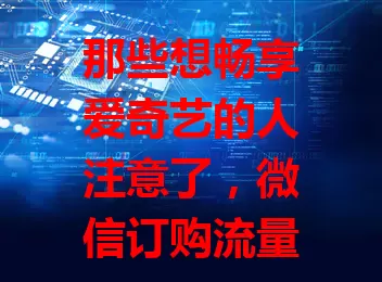 那些想畅享爱奇艺的人注意了,微信订购流量卡超便捷!