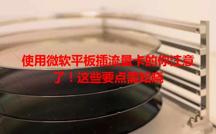 使用微软平板插流量卡的你注意了!这些要点需知晓