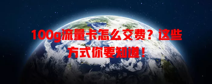 100g流量卡怎么交费?这些方式你要知道!