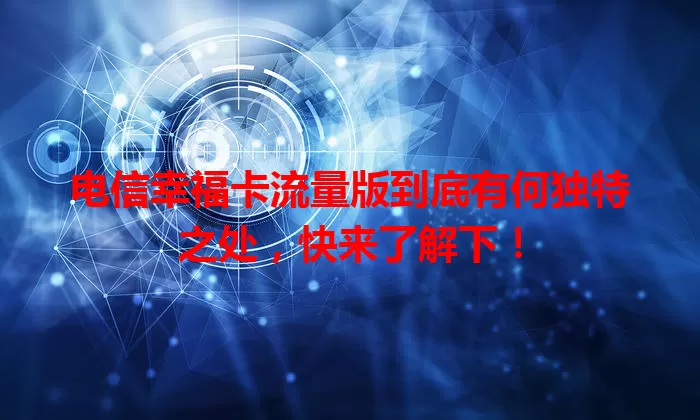 电信幸福卡流量版到底有何独特之处,快来了解下!
