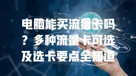 电脑能买流量卡吗?多种流量卡可选及选卡要点全知道