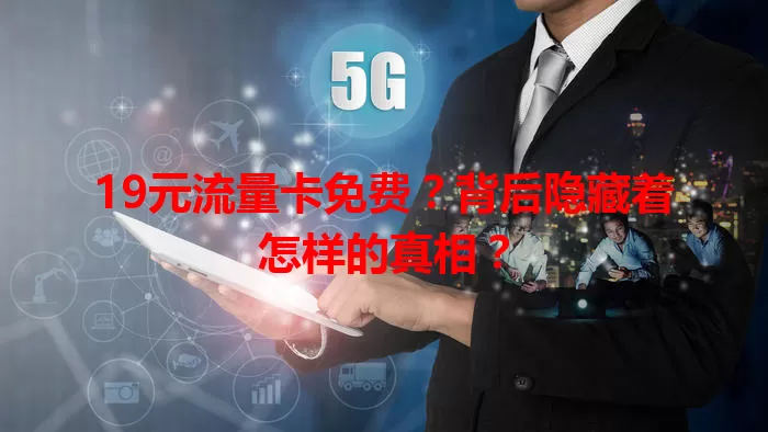 19元流量卡免费?背后隐藏着怎样的真相?
