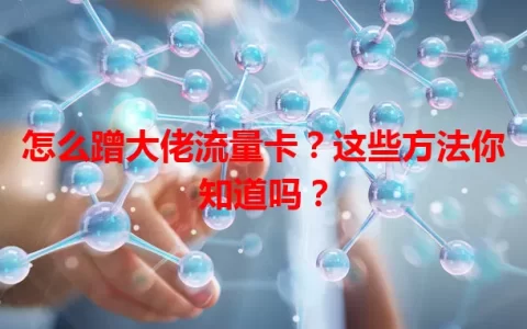 怎么蹭大佬流量卡？这些方法你知道吗？