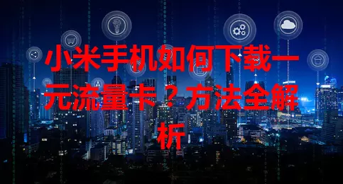 小米手机如何下载一元流量卡?方法全解析