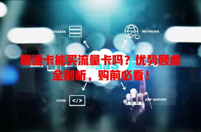 联通卡能买流量卡吗?优势顾虑全剖析,购前必看!