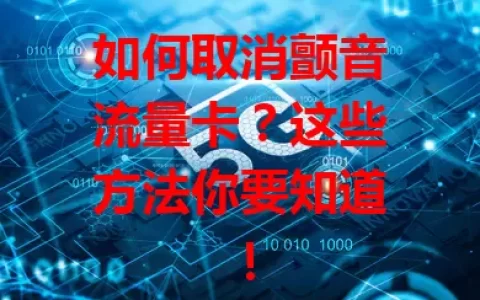 如何取消颤音流量卡？这些方法你要知道！