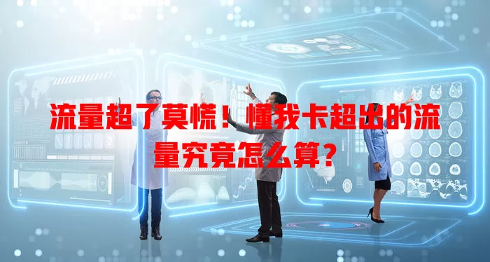 流量超了莫慌!懂我卡超出的流量究竟怎么算?