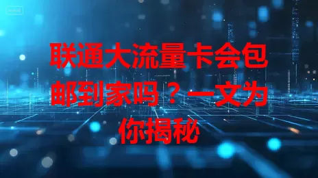 联通大流量卡会包邮到家吗?一文为你揭秘