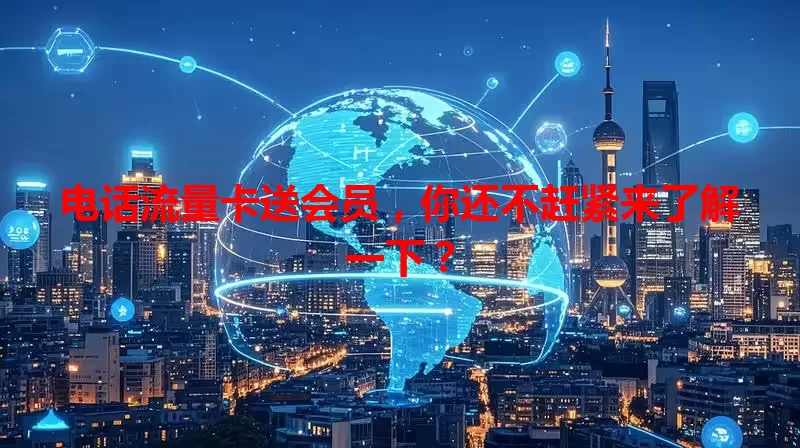 电话流量卡送会员,你还不赶紧来了解一下?