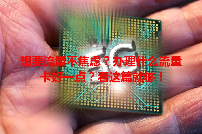 想要流量不焦虑?办理什么流量卡好一点?看这篇就够!