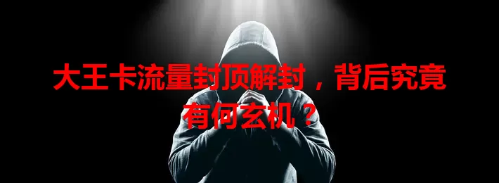 大王卡流量封顶解封,背后究竟有何玄机?