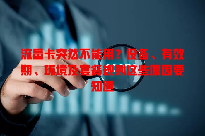 流量卡突然不能用?设备、有效期、环境及套餐规则这些原因要知道