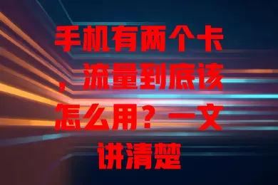 手机有两个卡,流量到底该怎么用?一文讲清楚