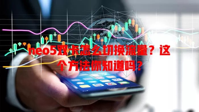 neo5双卡怎么切换流量?这个方法你知道吗?