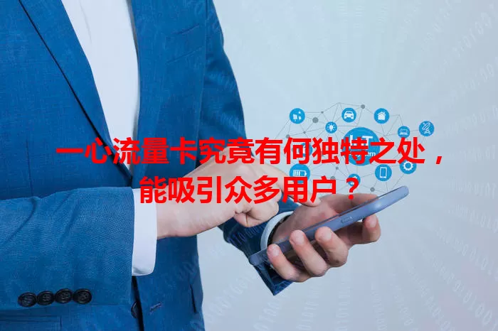 一心流量卡究竟有何独特之处,能吸引众多用户?