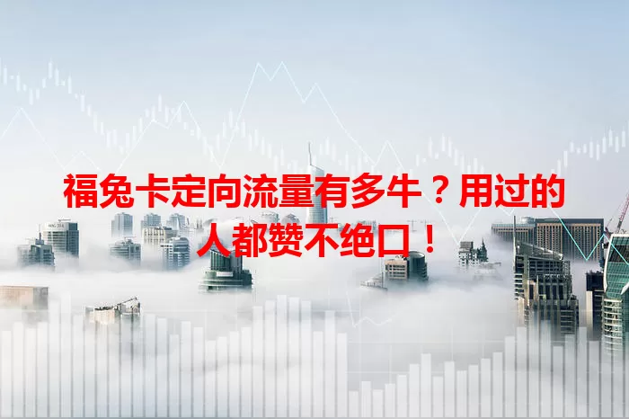 福兔卡定向流量有多牛?用过的人都赞不绝口!
