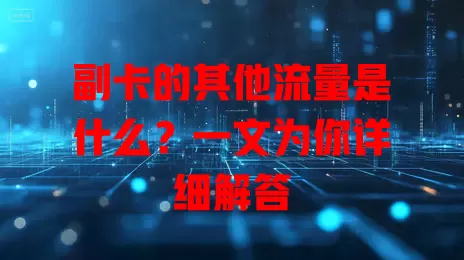 副卡的其他流量是什么?一文为你详细解答