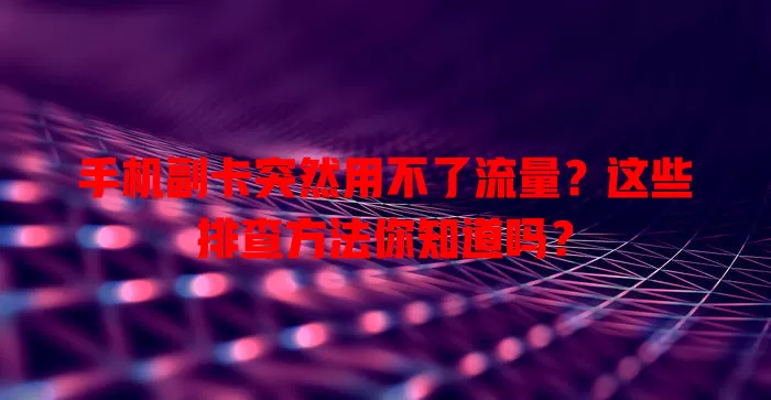 手机副卡突然用不了流量?这些排查方法你知道吗?