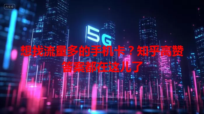 想找流量多的手机卡?知乎高赞答案都在这儿了