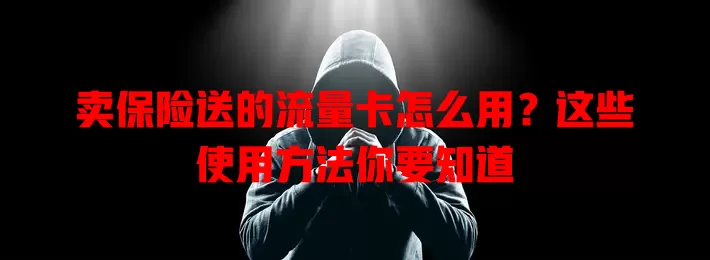 卖保险送的流量卡怎么用?这些使用方法你要知道