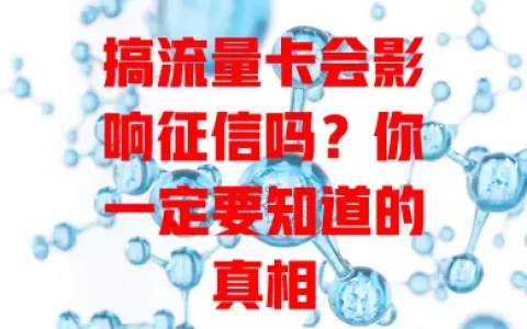 搞流量卡会影响征信吗？你一定要知道的真相