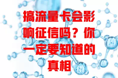搞流量卡会影响征信吗?你一定要知道的真相