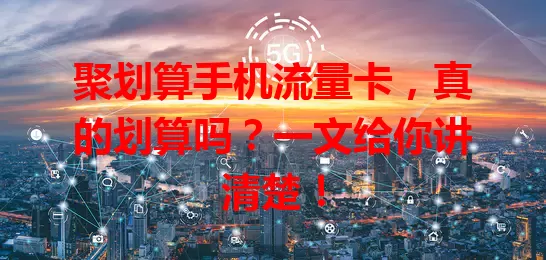 聚划算手机流量卡,真的划算吗?一文给你讲清楚!