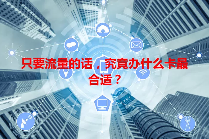 只要流量的话,究竟办什么卡最合适?