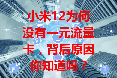 小米12为何没有一元流量卡,背后原因你知道吗?