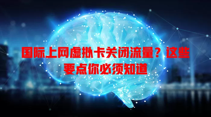 国际上网虚拟卡关闭流量?这些要点你必须知道