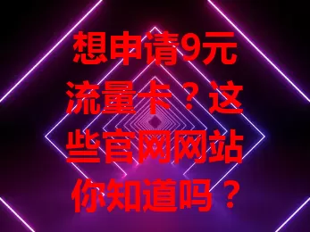 想申请9元流量卡?这些官网网站你知道吗?