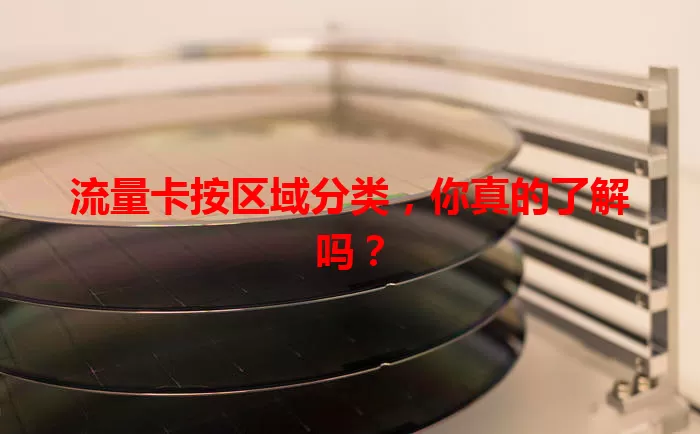 流量卡按区域分类,你真的了解吗?