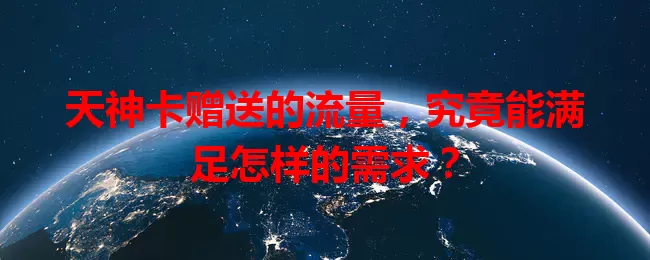 天神卡赠送的流量,究竟能满足怎样的需求?