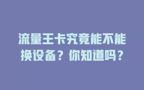 流量王卡究竟能不能换设备?你知道吗?