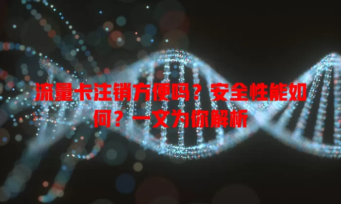 流量卡注销方便吗?安全性能如何?一文为你解析