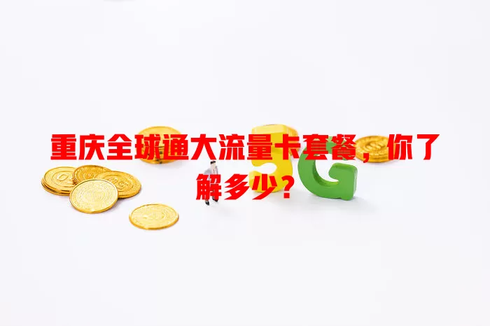 重庆全球通大流量卡套餐,你了解多少?